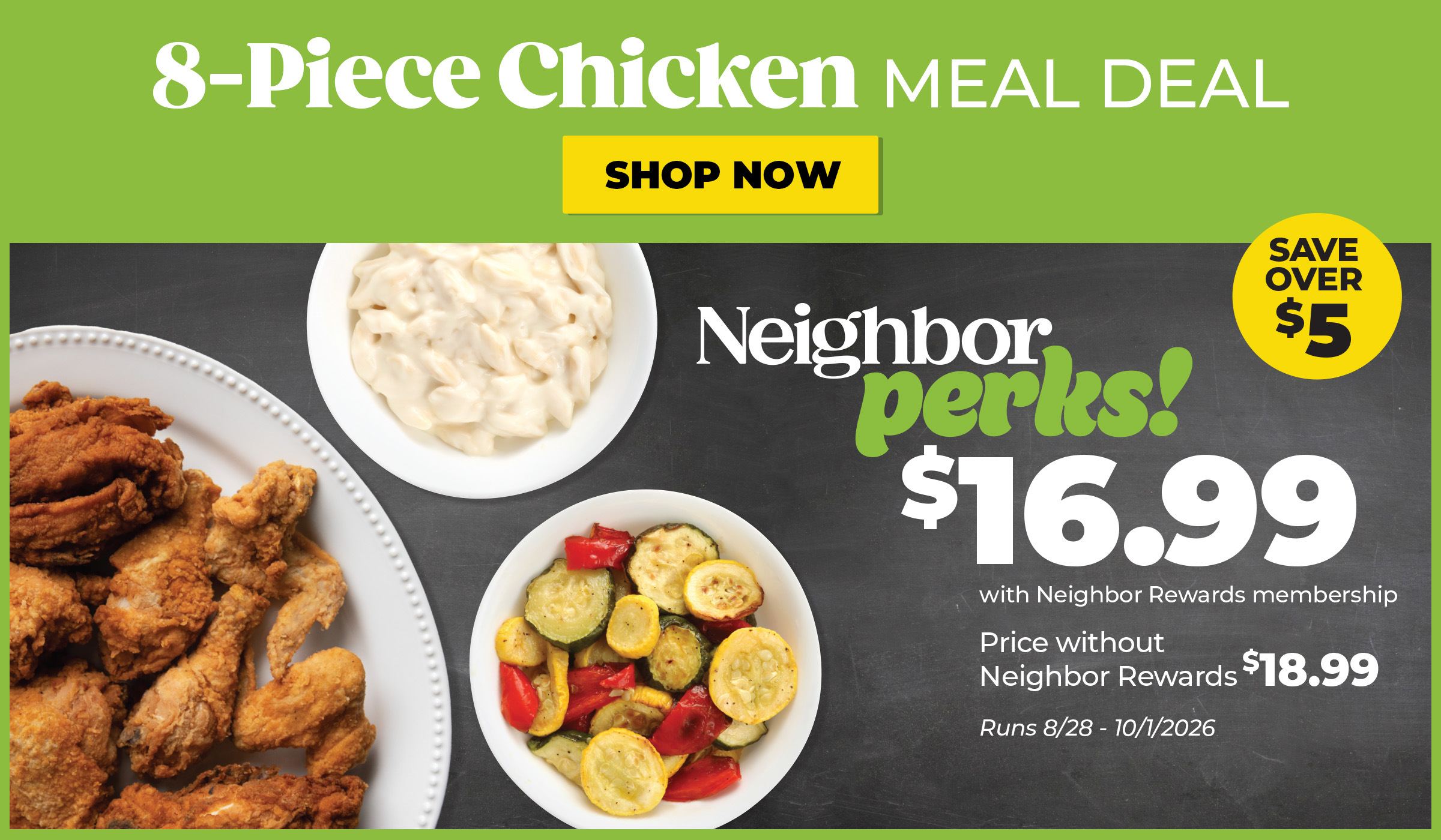 8-piece fried or grilled chicken meal with side dishes. Neighbor Rewards members can get the meal for $16.99 and save over $5. Regular price is $18.99. Offer runs August 28 to October 1, 2026.